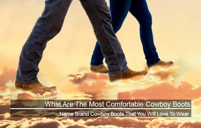 What are the Most Comfortable Cowboy Boots? Name Brands That You’ll Love Wearing